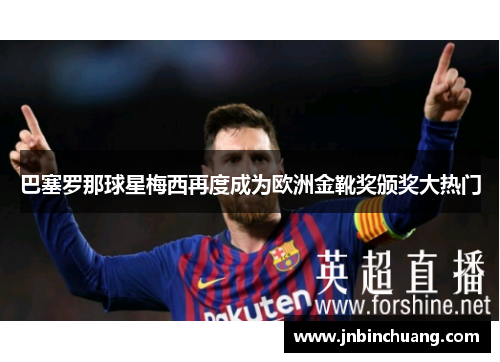 巴塞罗那球星梅西再度成为欧洲金靴奖颁奖大热门