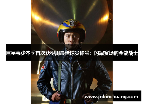巨星韦少本季首次获得周最佳球员称号：闪耀赛场的全能战士