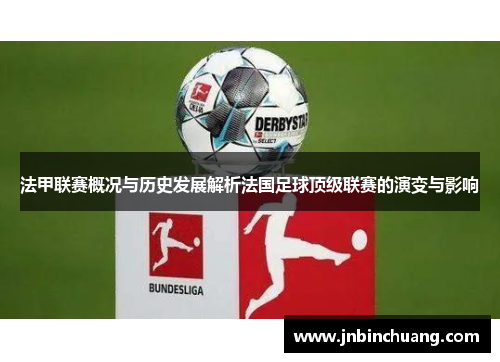 法甲联赛概况与历史发展解析法国足球顶级联赛的演变与影响