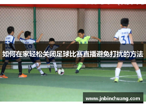如何在家轻松关闭足球比赛直播避免打扰的方法