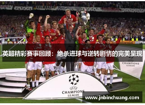 英超精彩赛事回顾：绝杀进球与逆转剧情的完美呈现