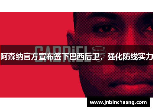 阿森纳官方宣布签下巴西后卫，强化防线实力