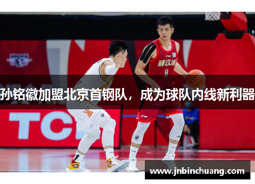 孙铭徽加盟北京首钢队，成为球队内线新利器