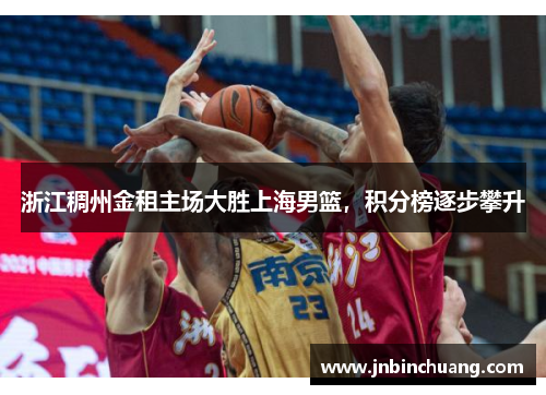 浙江稠州金租主场大胜上海男篮，积分榜逐步攀升