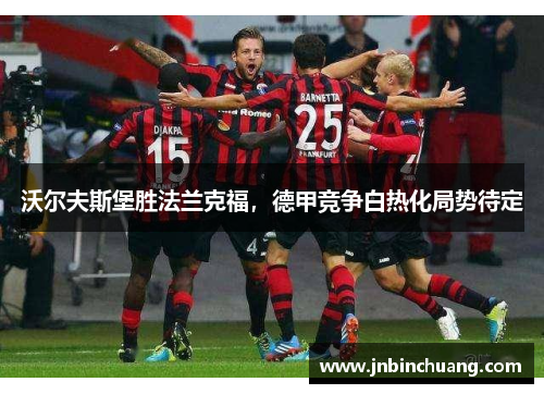 沃尔夫斯堡胜法兰克福，德甲竞争白热化局势待定