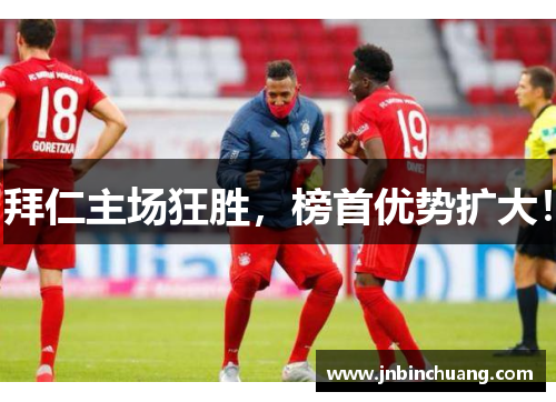 拜仁主场狂胜，榜首优势扩大！