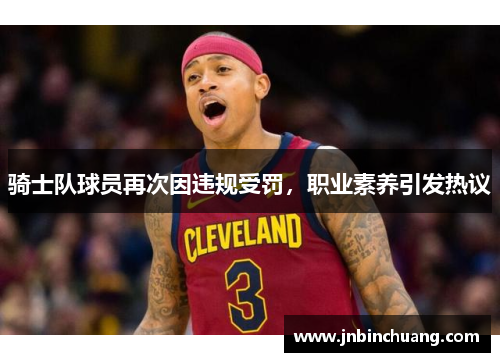 骑士队球员再次因违规受罚，职业素养引发热议