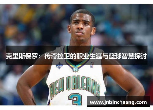 克里斯保罗：传奇控卫的职业生涯与篮球智慧探讨