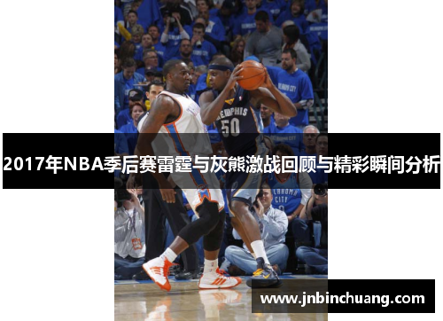 2017年NBA季后赛雷霆与灰熊激战回顾与精彩瞬间分析