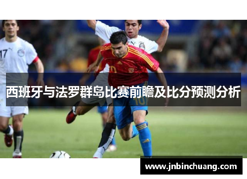 西班牙与法罗群岛比赛前瞻及比分预测分析